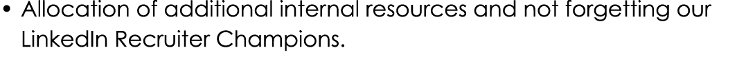 • Allocation of additional internal resources and not forgetting our LinkedIn Recruiter Champions.