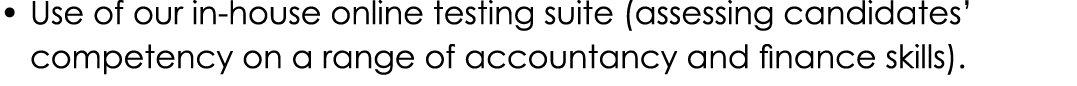 • Use of our in-house online testing suite (assessing candidates’ competency on a range of accountancy and finance s...
