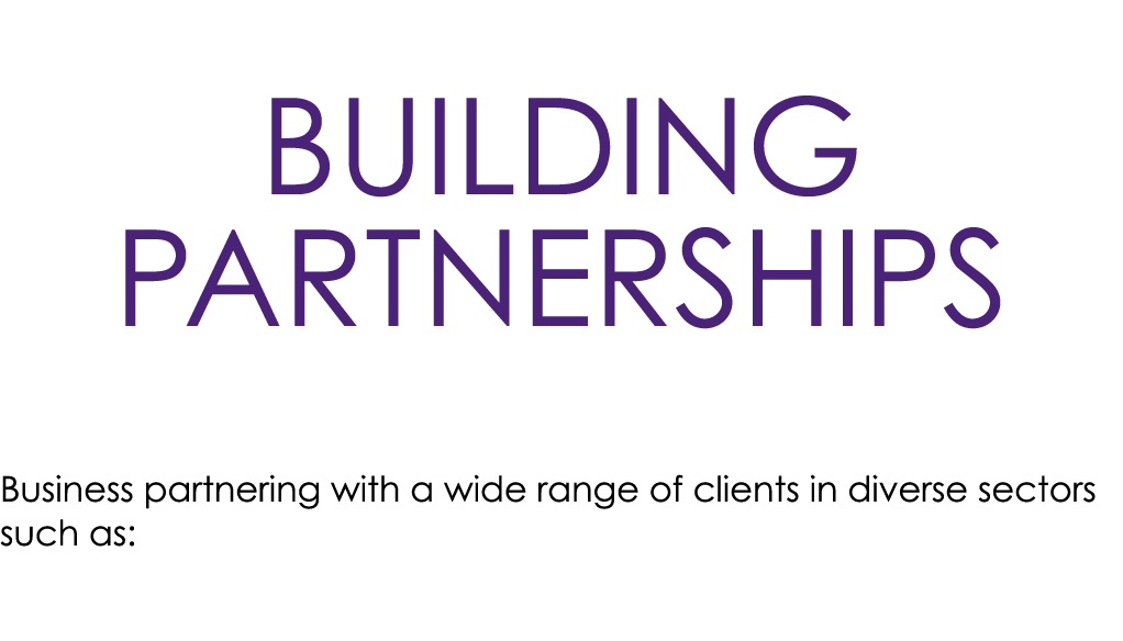 Building Partnerships Business partnering with a wide range of clients in diverse sectors such as: