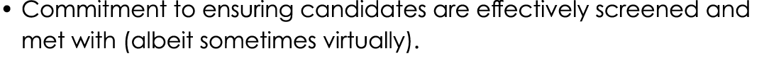 • Commitment to ensuring candidates are effectively screened and met with (albeit sometimes virtually).