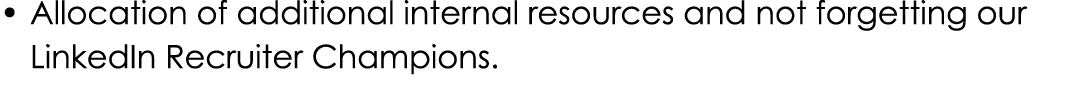 • Allocation of additional internal resources and not forgetting our LinkedIn Recruiter Champions.