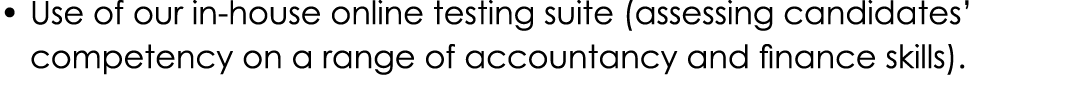 • Use of our in house online testing suite (assessing candidates’ competency on a range of accountancy and finance sk...