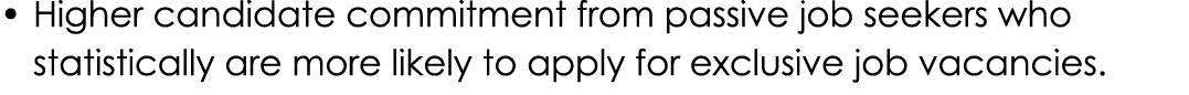 • Higher candidate commitment from passive job seekers who statistically are more likely to apply for exclusive job v...