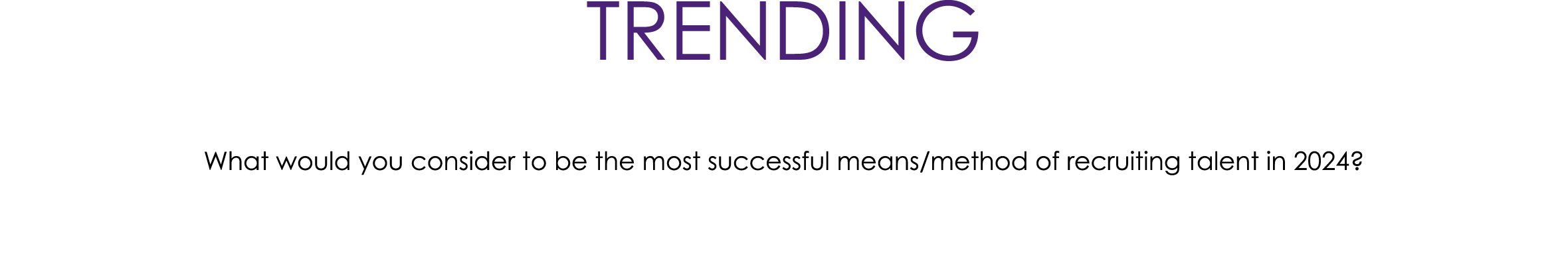 TRENDING What would you consider to be the most successful means/method of recruiting talent in 2024?