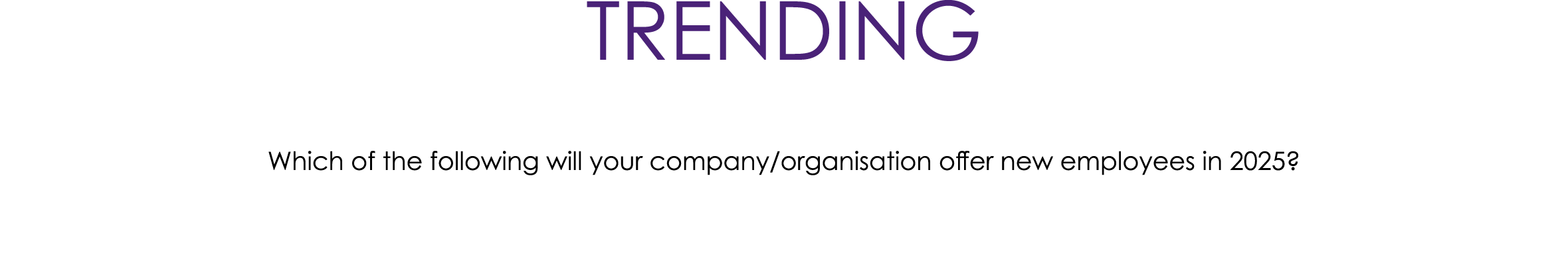 TRENDING Which of the following will your company/organisation offer new employees in 2025?