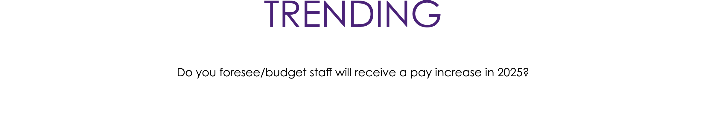 TRENDING Do you foresee/budget staff will receive a pay increase in 2025?