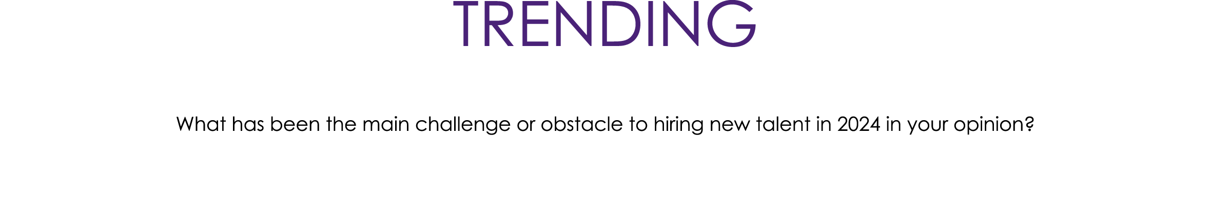 TRENDING What has been the main challenge or obstacle to hiring new talent in 2024 in your opinion?