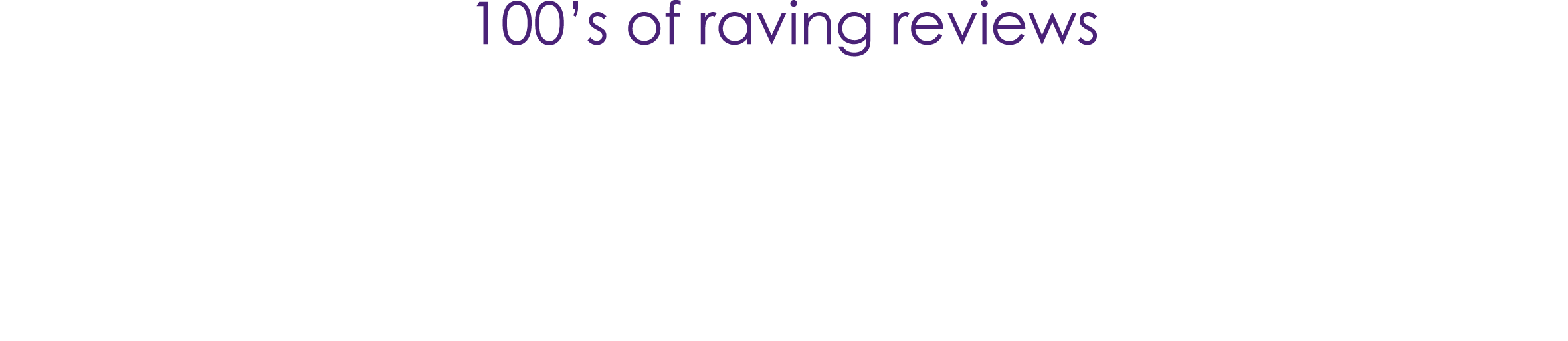 100’s of raving reviews