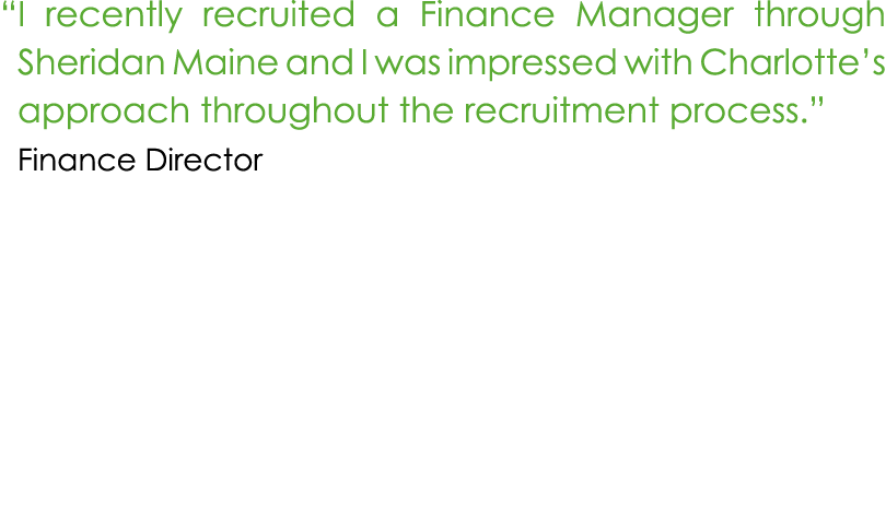 “ I recently recruited a Finance Manager through Sheridan Maine and I was impressed with Charlotte’s approach through...