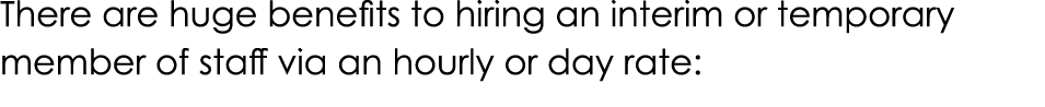 There are huge benefits to hiring an interim or temporary member of staff via an hourly or day rate: