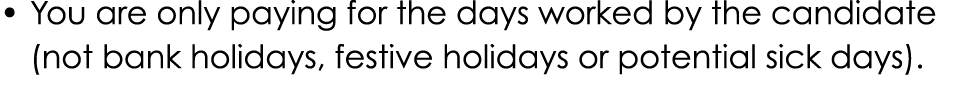 • You are only paying for the days worked by the candidate (not bank holidays, festive holidays or potential sick days).