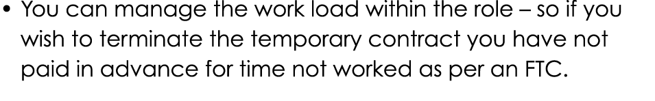 • You can manage the work load within the role – so if you wish to terminate the temporary contract you have not paid...