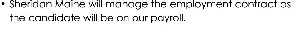 • Sheridan Maine will manage the employment contract as the candidate will be on our payroll.
