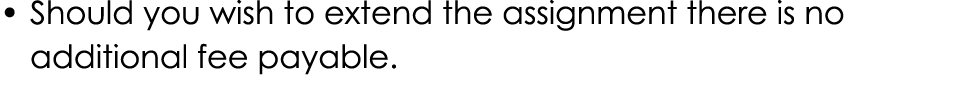 • Should you wish to extend the assignment there is no additional fee payable.